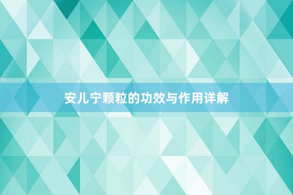 安儿宁颗粒的功效与作用详解