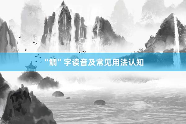 “鲷”字读音及常见用法认知